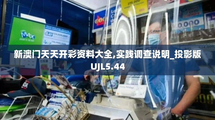 新澳門天天開彩資料大全,實(shí)踐調(diào)查說明_投影版UJL5.44