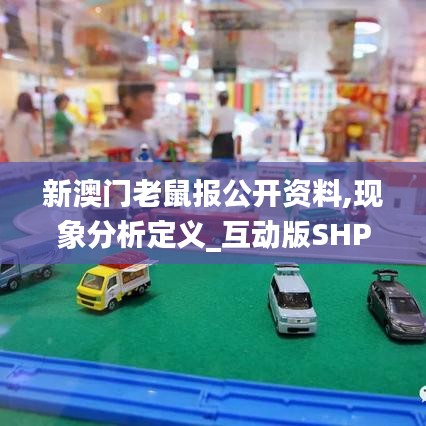 新澳門老鼠報公開資料,現(xiàn)象分析定義_互動版SHP5.8