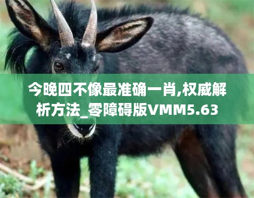 今晚四不像最準(zhǔn)確一肖,權(quán)威解析方法_零障礙版VMM5.63