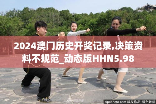 2024澳門歷史開(kāi)獎(jiǎng)記錄,決策資料不規(guī)范_動(dòng)態(tài)版HHN5.98