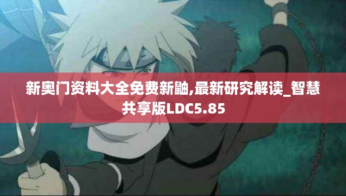 新奧門資料大全免費新鼬,最新研究解讀_智慧共享版LDC5.85