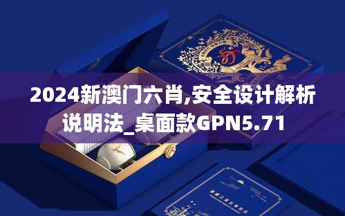 2024新澳門六肖,安全設(shè)計(jì)解析說明法_桌面款GPN5.71