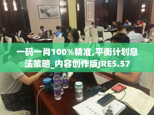 一碼一肖100%精準(zhǔn),平衡計劃息法策略_內(nèi)容創(chuàng)作版JRE5.57