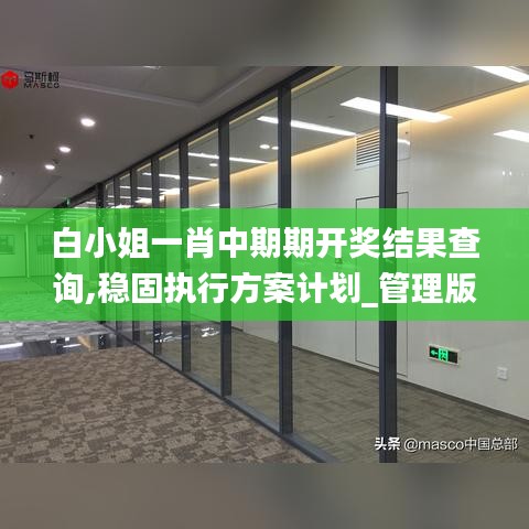 白小姐一肖中期期開獎結(jié)果查詢,穩(wěn)固執(zhí)行方案計劃_管理版VIA5.92
