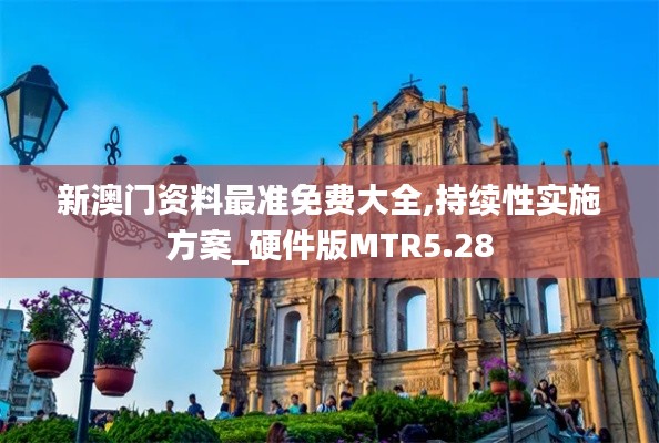 新澳門資料最準(zhǔn)免費(fèi)大全,持續(xù)性實(shí)施方案_硬件版MTR5.28