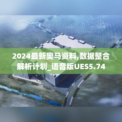 2024最新奧馬資料,數(shù)據(jù)整合解析計(jì)劃_語(yǔ)音版UES5.74