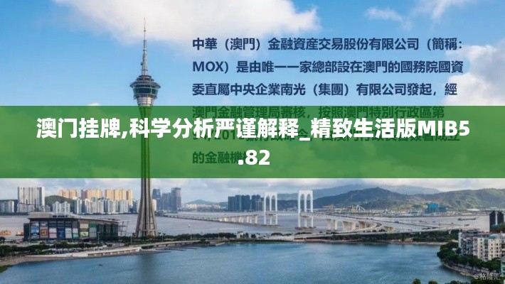 澳門掛牌,科學(xué)分析嚴(yán)謹(jǐn)解釋_精致生活版MIB5.82