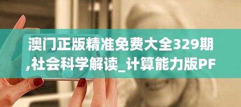 澳門正版精準(zhǔn)免費(fèi)大全329期,社會(huì)科學(xué)解讀_計(jì)算能力版PFA11.15