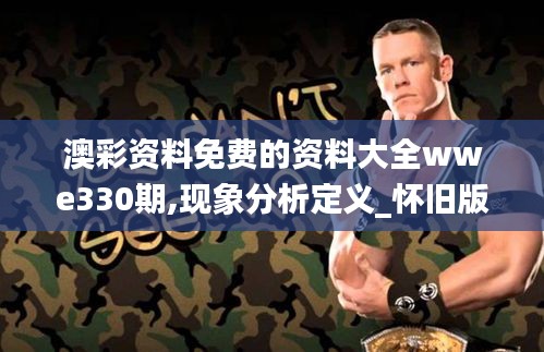 澳彩資料免費的資料大全wwe330期,現(xiàn)象分析定義_懷舊版XMH11.44