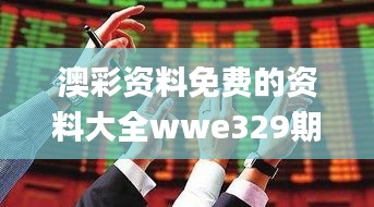 澳彩資料免費(fèi)的資料大全wwe329期,可靠執(zhí)行操作方式_方便版WVG11.21