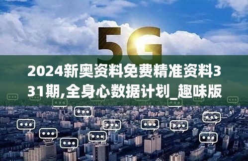 2024新奧資料免費(fèi)精準(zhǔn)資料331期,全身心數(shù)據(jù)計劃_趣味版BUV11.69