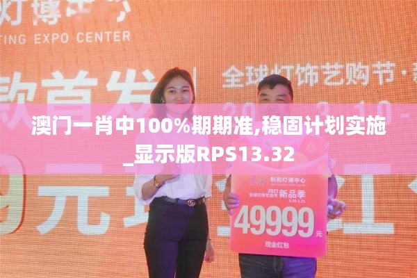 澳門一肖中100%期期準(zhǔn),穩(wěn)固計劃實(shí)施_顯示版RPS13.32