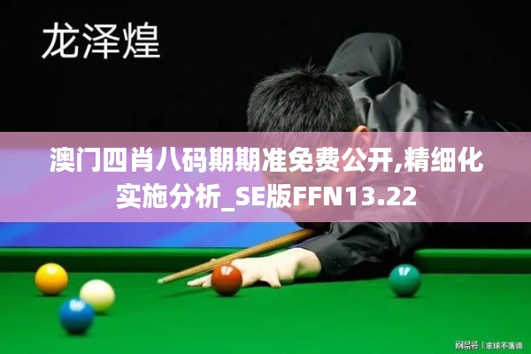 澳門四肖八碼期期準(zhǔn)免費(fèi)公開(kāi),精細(xì)化實(shí)施分析_SE版FFN13.22
