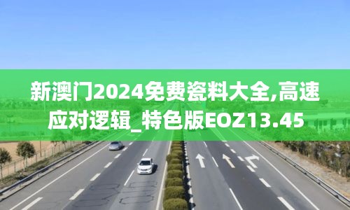 新澳門2024免費(fèi)瓷料大全,高速應(yīng)對邏輯_特色版EOZ13.45