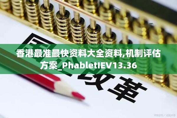 香港最準(zhǔn)最快資料大全資料,機(jī)制評估方案_PhabletIEV13.36