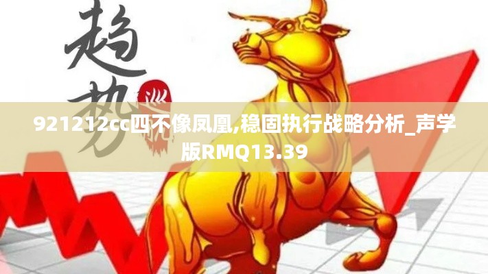 921212cc四不像鳳凰,穩(wěn)固執(zhí)行戰(zhàn)略分析_聲學版RMQ13.39