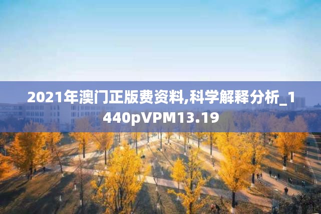 2021年澳門正版費資料,科學解釋分析_1440pVPM13.19