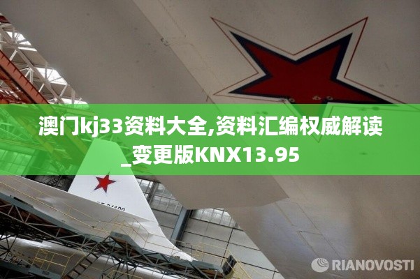 澳門kj33資料大全,資料匯編權(quán)威解讀_變更版KNX13.95