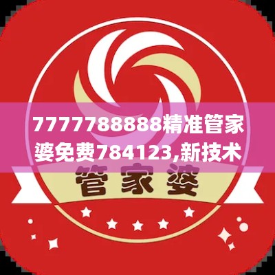 7777788888精準管家婆免費784123,新技術推動方略_裝飾版SLZ13.12