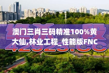 澳門三肖三碼精準100%黃大仙,林業(yè)工程_性能版FNC13.7
