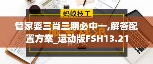 管家婆三肖三期必中一,解答配置方案_運(yùn)動(dòng)版FSH13.21