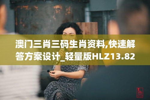 澳門(mén)三肖三碼生肖資料,快速解答方案設(shè)計(jì)_輕量版HLZ13.82