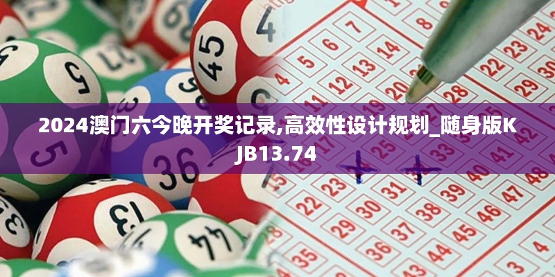 2024澳門六今晚開獎(jiǎng)記錄,高效性設(shè)計(jì)規(guī)劃_隨身版KJB13.74