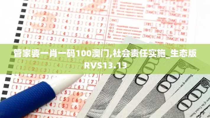 管家婆一肖一碼100澳門,社會(huì)責(zé)任實(shí)施_生態(tài)版RVS13.13