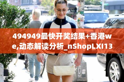 494949最快開獎結果+香港we,動態(tài)解讀分析_nShopLXI13.78