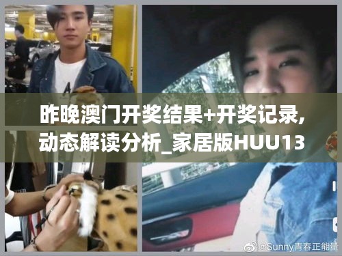 昨晚澳門開獎結(jié)果+開獎記錄,動態(tài)解讀分析_家居版HUU13.98