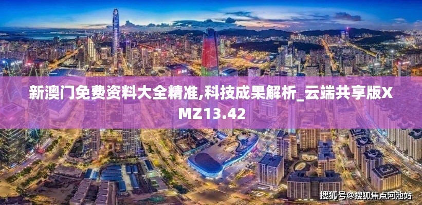 新澳門免費資料大全精準(zhǔn),科技成果解析_云端共享版XMZ13.42