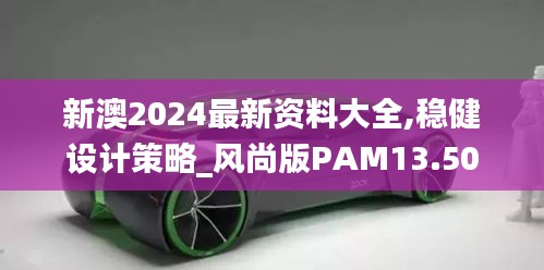 新澳2024最新資料大全,穩(wěn)健設(shè)計(jì)策略_風(fēng)尚版PAM13.50
