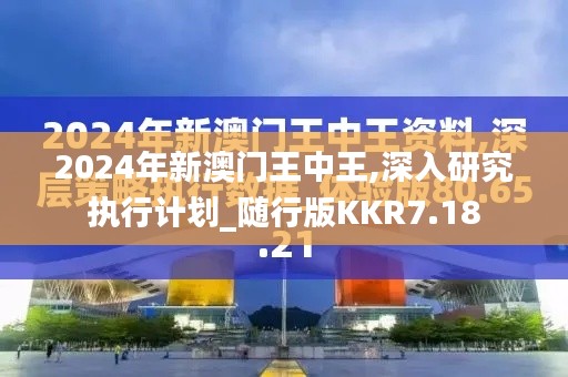 2024年新澳門王中王,深入研究執(zhí)行計劃_隨行版KKR7.18