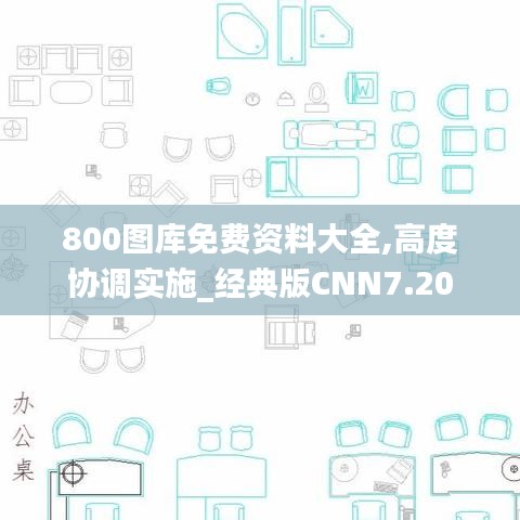 800圖庫免費(fèi)資料大全,高度協(xié)調(diào)實(shí)施_經(jīng)典版CNN7.20