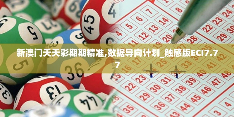 新澳門天天彩期期精準,數(shù)據(jù)導向計劃_觸感版ECI7.77