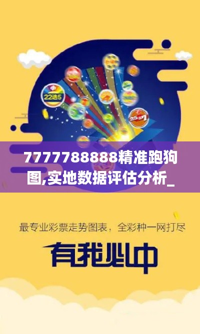 7777788888精準跑狗圖,實地數(shù)據(jù)評估分析_緊湊版GJY7.10