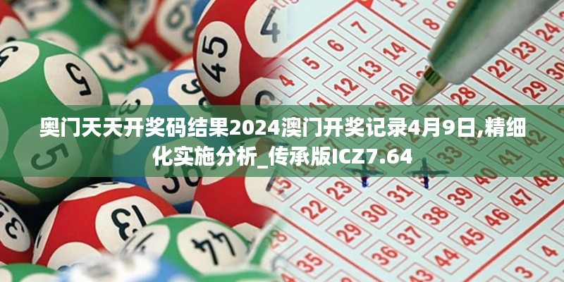 奧門天天開獎(jiǎng)碼結(jié)果2024澳門開獎(jiǎng)記錄4月9日,精細(xì)化實(shí)施分析_傳承版ICZ7.64