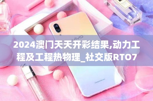 2024澳門天天開彩結果,動力工程及工程熱物理_社交版RTO7.58