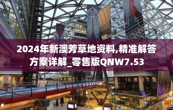 2024年新澳芳草地資料,精準解答方案詳解_零售版QNW7.53