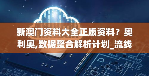 新澳門資料大全正版資料？奧利奧,數(shù)據(jù)整合解析計劃_流線型版OJM7.59