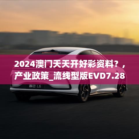 2024澳門(mén)天天開(kāi)好彩資料？,產(chǎn)業(yè)政策_(dá)流線(xiàn)型版EVD7.28