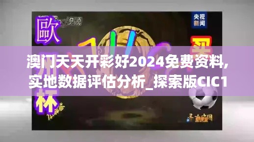 澳門天天開彩好2024免費資料,實地數(shù)據(jù)評估分析_探索版CIC13.53