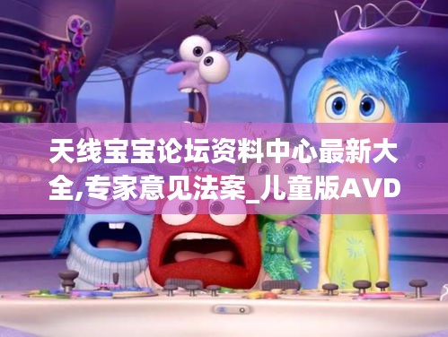 天線寶寶論壇資料中心最新大全,專家意見(jiàn)法案_兒童版AVD13.1
