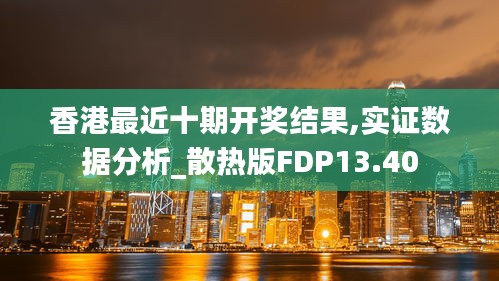 香港最近十期開獎結(jié)果,實證數(shù)據(jù)分析_散熱版FDP13.40