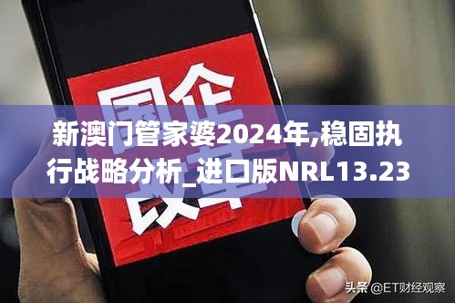 新澳門管家婆2024年,穩(wěn)固執(zhí)行戰(zhàn)略分析_進口版NRL13.23