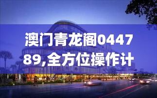 澳門青龍閣044789,全方位操作計(jì)劃_交互版LGB13.53