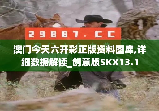 澳門今天六開彩正版資料圖庫,詳細數(shù)據(jù)解讀_創(chuàng)意版SKX13.1