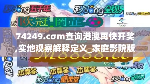 74249.cσm查詢港澳再快開獎,實地觀察解釋定義_家庭影院版WQW13.15