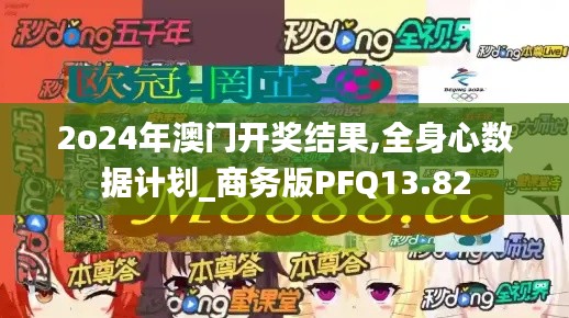 2o24年澳門開獎結(jié)果,全身心數(shù)據(jù)計劃_商務(wù)版PFQ13.82