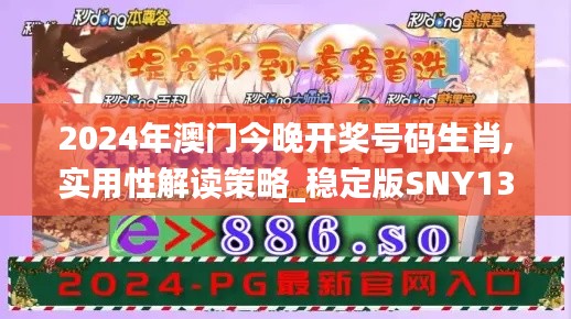 2024年澳門今晚開獎號碼生肖,實用性解讀策略_穩(wěn)定版SNY13.20